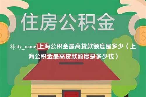 阿拉善盟上海公积金最高贷款额度是多少（上海公积金最高贷款额度是多少钱）